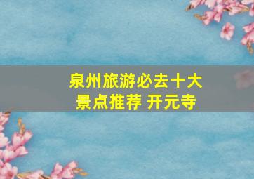 泉州旅游必去十大景点推荐 开元寺